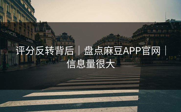 评分反转背后｜盘点麻豆APP官网｜信息量很大
